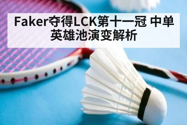 Faker夺得LCK第十一冠 中单英雄池演变解析
