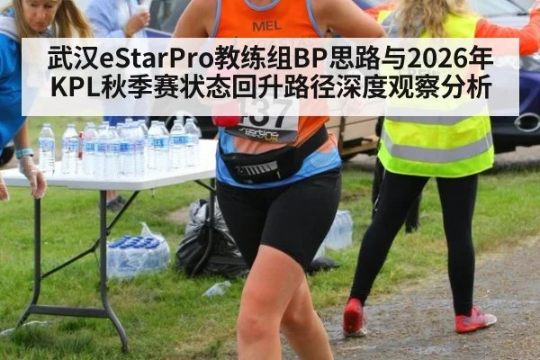 武汉eStarPro教练组BP思路与2026年KPL秋季赛状态回升路径深度观察分析