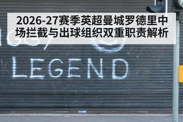 2026-27赛季英超曼城罗德里中场拦截与出球组织双重职责解析