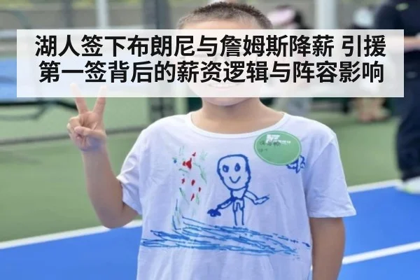 湖人签下布朗尼与詹姆斯降薪 引援第一签背后的薪资逻辑与阵容影响